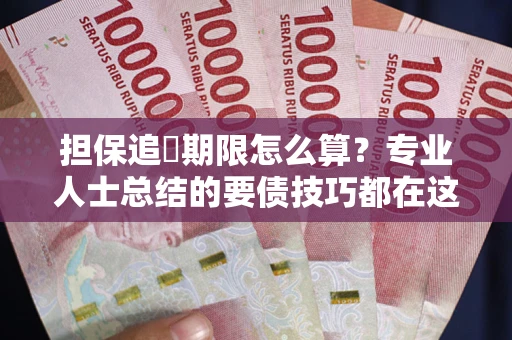 北京担保追償期限怎么算？专业人士总结的要债技巧都在这里了