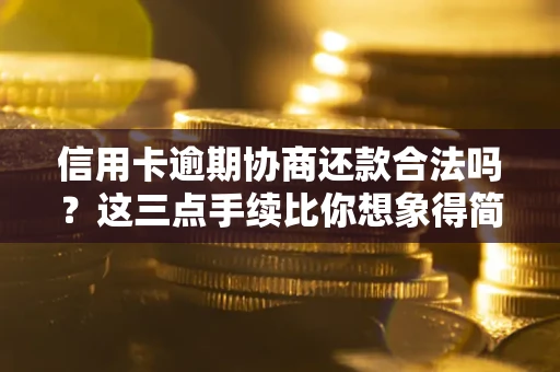 北京信用卡逾期协商还款合法吗？这三点手续比你想象得简单