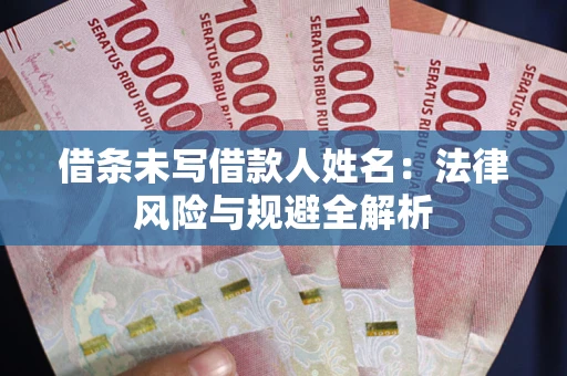 北京借条未写借款人姓名：法律风险与规避全解析