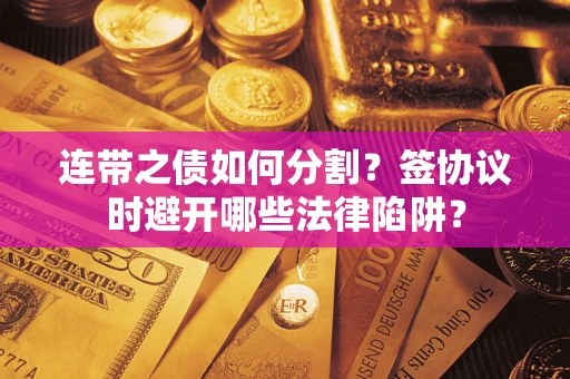 北京连带之债如何分割？签协议时避开哪些法律陷阱？