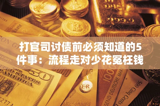 北京打官司讨债前必须知道的5件事：流程走对少花冤枉钱