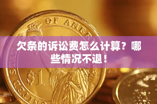 北京欠条的诉讼费怎么计算?哪些情况不退! 北京欠条的诉讼费怎么计算?哪些情况不退!