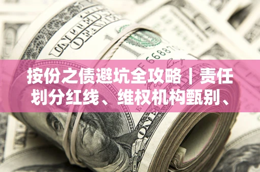 北京按份之债避坑全攻略｜责任划分红线、维权机构甄别、纠纷处理全流程拆解