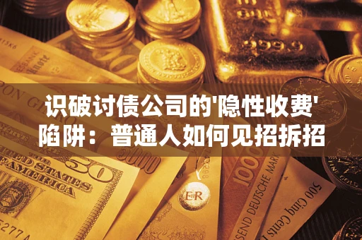 北京识破讨债公司的'隐性收费'陷阱：普通人如何见招拆招？