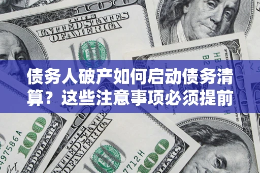 北京债务人破产如何启动债务清算？这些注意事项必须提前知道