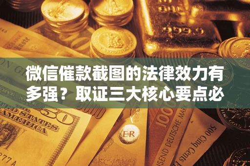北京微信催款截图的法律效力有多强？取证三大核心要点必须知道！