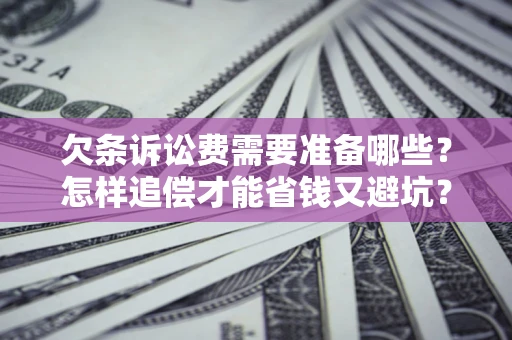 北京欠条诉讼费需要准备哪些？怎样追偿才能省钱又避坑？