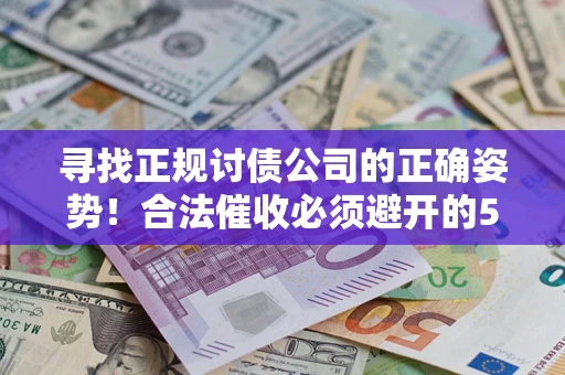 北京寻找正规讨债公司的正确姿势！合法催收必须避开的5大雷区