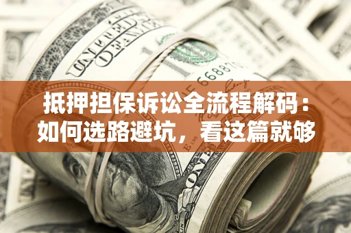 北京抵押担保诉讼全流程解码：如何选路避坑，看这篇就够了