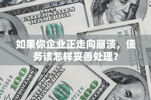 北京如果你企业正走向崩溃，债务该怎样妥善处理？