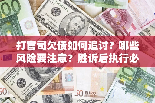 北京打官司欠债如何追讨？哪些风险要注意？胜诉后执行必看！