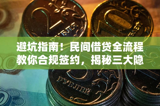 北京避坑指南！民间借贷全流程教你合规签约，揭秘三大隐形陷阱