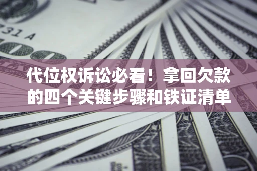 北京代位权诉讼必看!拿回欠款的四个关键步骤和铁证清单 北京代位权诉讼必看!拿回欠款的四个关键步骤和铁证清单