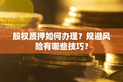 北京股权质押如何办理？规避风险有哪些技巧？