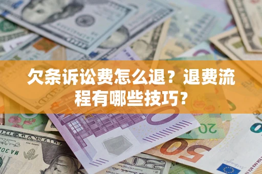 北京欠条诉讼费怎么退？退费流程有哪些技巧？