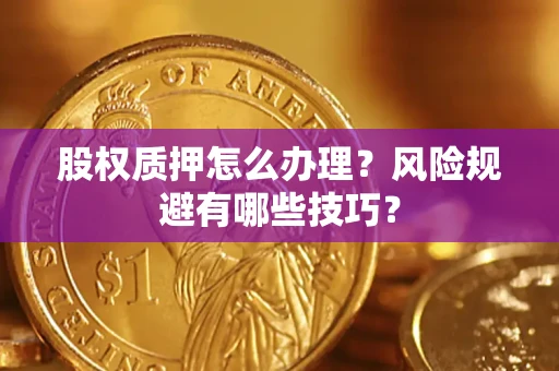 北京股权质押怎么办理？风险规避有哪些技巧？