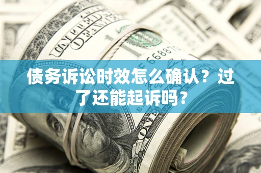 北京债务诉讼时效怎么确认？过了还能起诉吗？