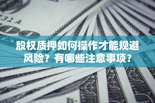 北京股权质押如何操作才能规避风险？有哪些注意事项？