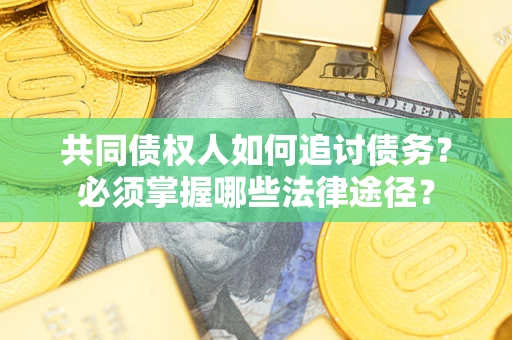 北京共同债权人如何追讨债务？必须掌握哪些法律途径？