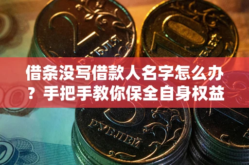 北京借条没写借款人名字怎么办？手把手教你保全自身权益