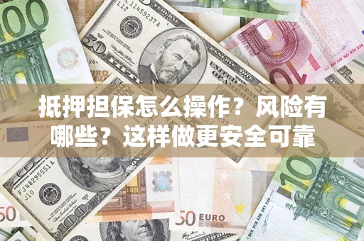 北京抵押担保怎么操作？风险有哪些？这样做更安全可靠