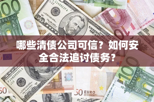 北京哪些清债公司可信？如何安全合法追讨债务？