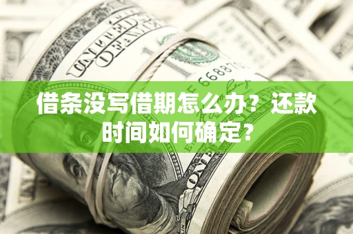 北京借条没写借期怎么办？还款时间如何确定？