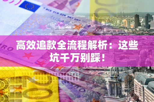 北京高效追款全流程解析：这些坑千万别踩！