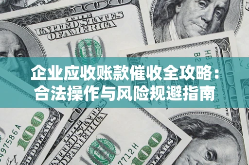 北京企业应收账款催收全攻略：合法操作与风险规避指南