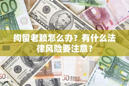 北京拘留老赖怎么办？有什么法律风险要注意？