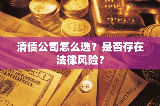 北京清债公司怎么选？是否存在法律风险？