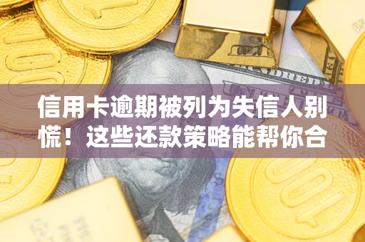 北京信用卡逾期被列为失信人别慌！这些还款策略能帮你合法止损