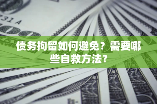 北京债务拘留如何避免？需要哪些自救方法？
