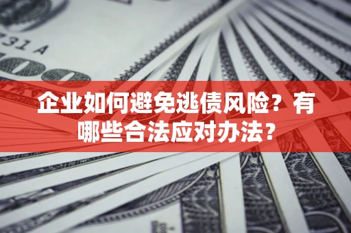 北京企业如何避免逃债风险？有哪些合法应对办法？