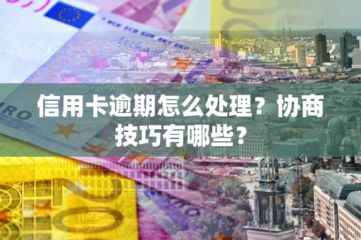 北京信用卡逾期怎么处理？协商技巧有哪些？