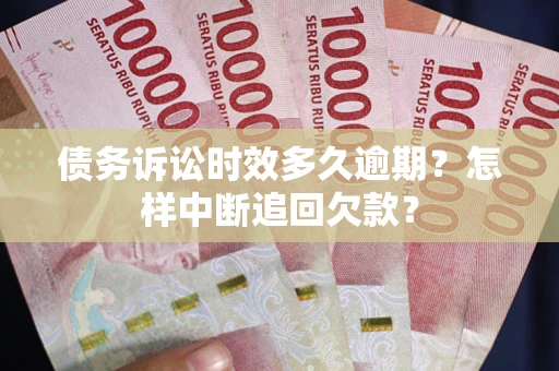 北京债务诉讼时效多久逾期？怎样中断追回欠款？
