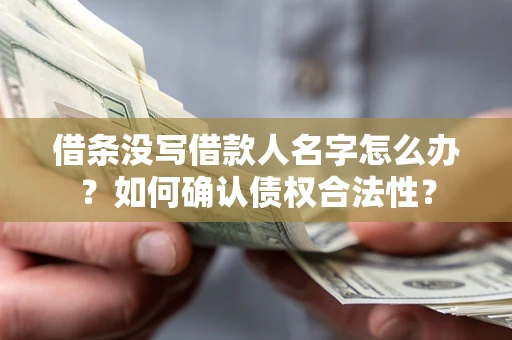 北京借条没写借款人名字怎么办？如何确认债权合法性？