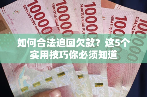 北京如何合法追回欠款？这5个实用技巧你必须知道