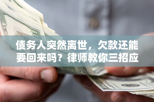 北京债务人突然离世，欠款还能要回来吗？律师教你三招应对
