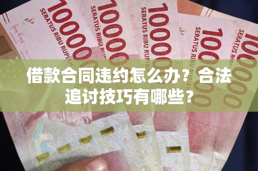 北京借款合同违约怎么办？合法追讨技巧有哪些？