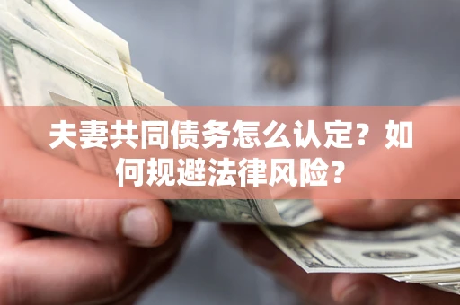 北京夫妻共同债务怎么认定？如何规避法律风险？