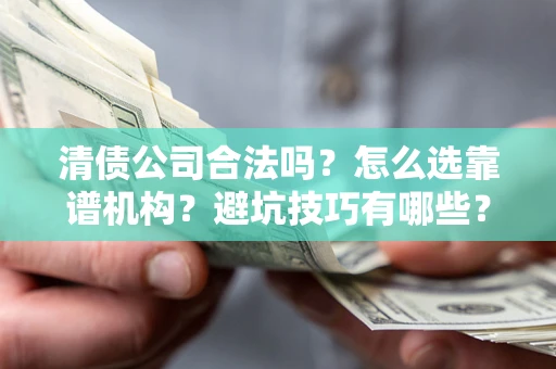 北京清债公司合法吗？怎么选靠谱机构？避坑技巧有哪些？