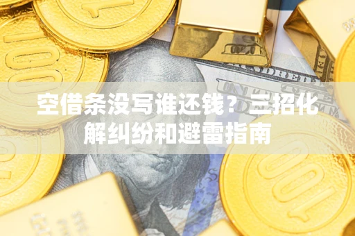 北京空借条没写谁还钱？三招化解纠纷和避雷指南