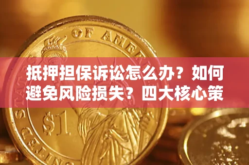 北京抵押担保诉讼怎么办？如何避免风险损失？四大核心策略全解读