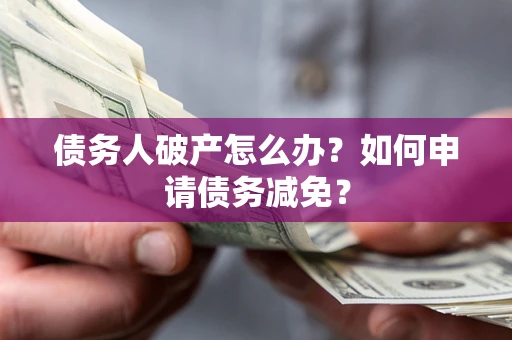 北京债务人破产怎么办？如何申请债务减免？