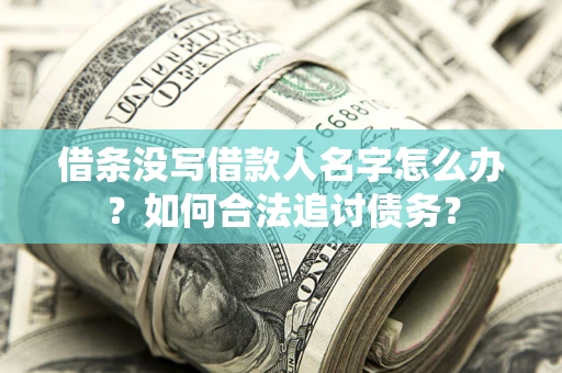 北京借条没写借款人名字怎么办？如何合法追讨债务？