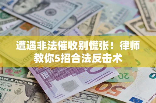 北京遭遇非法催收别慌张！律师教你5招合法反击术
