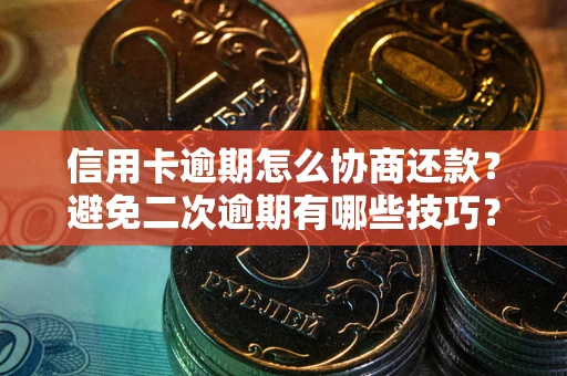 北京信用卡逾期怎么协商还款？避免二次逾期有哪些技巧？