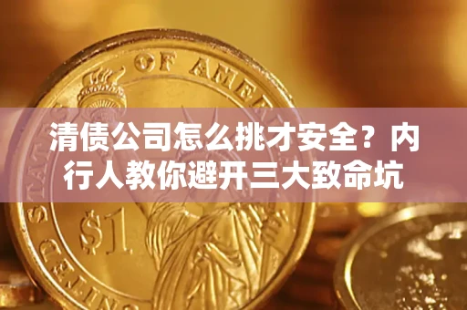 北京清债公司怎么挑才安全?内行人教你避开三大致命坑 北京清债公司怎么挑才安全?内行人教你避开三大致命坑