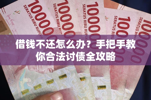 北京借钱不还怎么办？手把手教你合法讨债全攻略